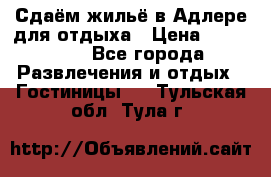 Сдаём жильё в Адлере для отдыха › Цена ­ 550-600 - Все города Развлечения и отдых » Гостиницы   . Тульская обл.,Тула г.